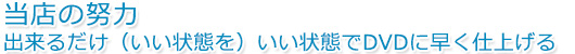 当店の努力 出来るだけいい状態でDVDに早く仕上げる